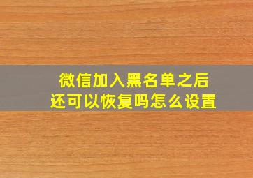 微信加入黑名单之后还可以恢复吗怎么设置