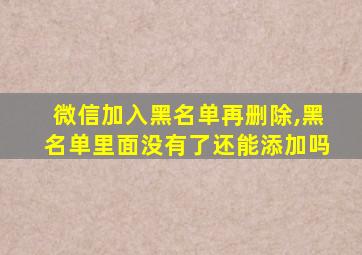 微信加入黑名单再删除,黑名单里面没有了还能添加吗