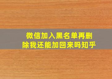 微信加入黑名单再删除我还能加回来吗知乎