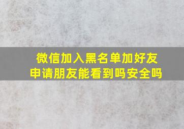 微信加入黑名单加好友申请朋友能看到吗安全吗