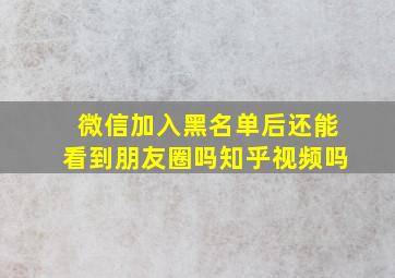 微信加入黑名单后还能看到朋友圈吗知乎视频吗