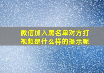 微信加入黑名单对方打视频是什么样的提示呢