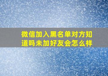 微信加入黑名单对方知道吗未加好友会怎么样