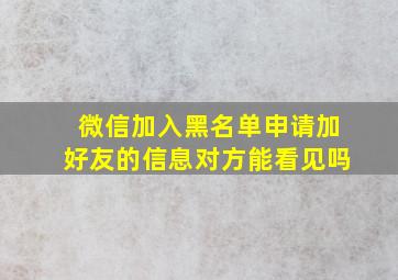 微信加入黑名单申请加好友的信息对方能看见吗