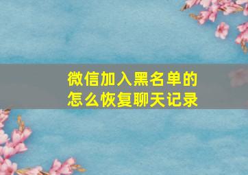 微信加入黑名单的怎么恢复聊天记录