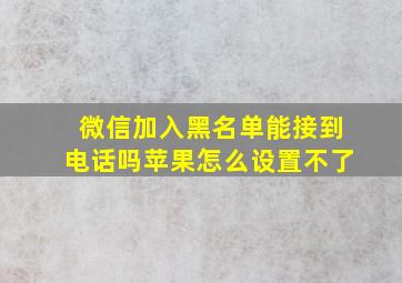 微信加入黑名单能接到电话吗苹果怎么设置不了