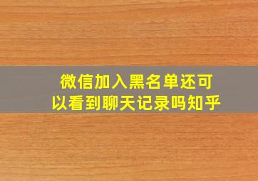 微信加入黑名单还可以看到聊天记录吗知乎