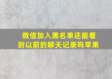 微信加入黑名单还能看到以前的聊天记录吗苹果