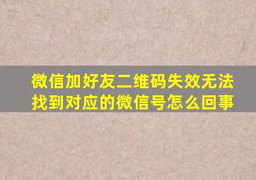 微信加好友二维码失效无法找到对应的微信号怎么回事