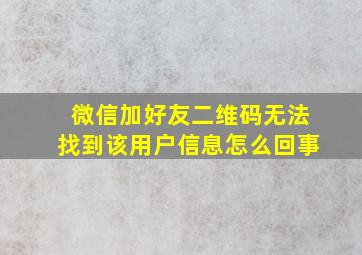 微信加好友二维码无法找到该用户信息怎么回事