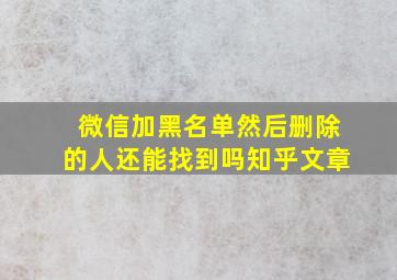 微信加黑名单然后删除的人还能找到吗知乎文章