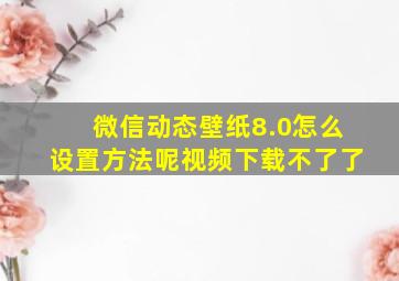 微信动态壁纸8.0怎么设置方法呢视频下载不了了