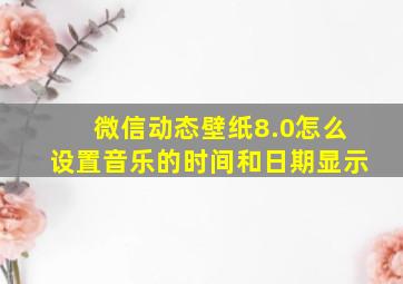 微信动态壁纸8.0怎么设置音乐的时间和日期显示