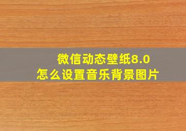 微信动态壁纸8.0怎么设置音乐背景图片