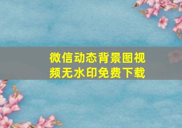 微信动态背景图视频无水印免费下载