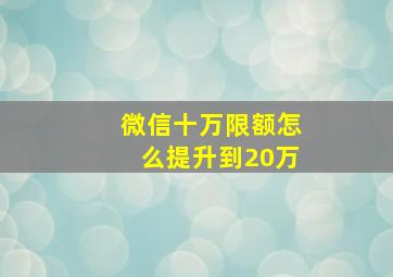 微信十万限额怎么提升到20万