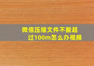 微信压缩文件不能超过100m怎么办视频