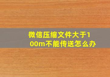 微信压缩文件大于100m不能传送怎么办