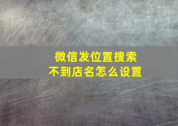 微信发位置搜索不到店名怎么设置