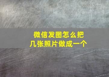 微信发图怎么把几张照片做成一个