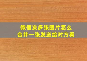 微信发多张图片怎么合并一张发送给对方看