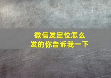 微信发定位怎么发的你告诉我一下