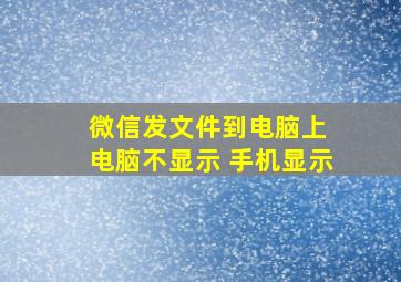 微信发文件到电脑上 电脑不显示 手机显示