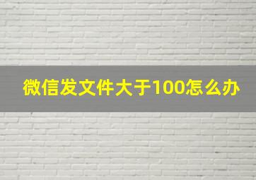 微信发文件大于100怎么办