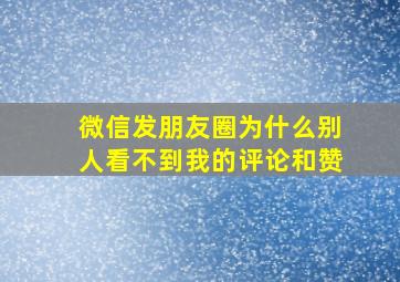 微信发朋友圈为什么别人看不到我的评论和赞