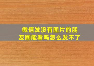 微信发没有图片的朋友圈能看吗怎么发不了