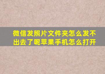 微信发照片文件夹怎么发不出去了呢苹果手机怎么打开