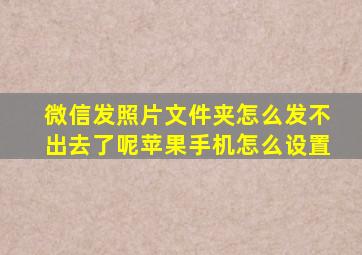 微信发照片文件夹怎么发不出去了呢苹果手机怎么设置