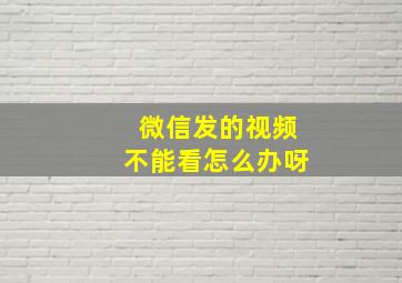 微信发的视频不能看怎么办呀