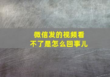 微信发的视频看不了是怎么回事儿