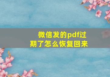 微信发的pdf过期了怎么恢复回来