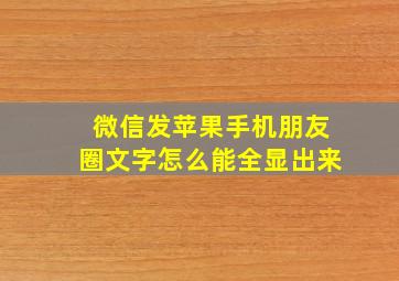 微信发苹果手机朋友圈文字怎么能全显出来