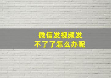 微信发视频发不了了怎么办呢