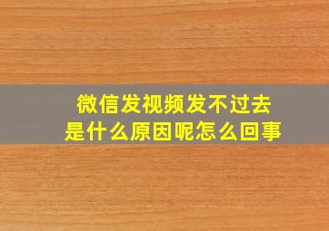 微信发视频发不过去是什么原因呢怎么回事