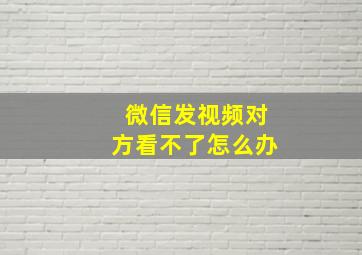 微信发视频对方看不了怎么办