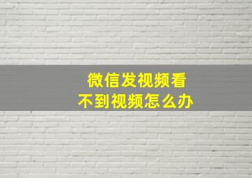 微信发视频看不到视频怎么办