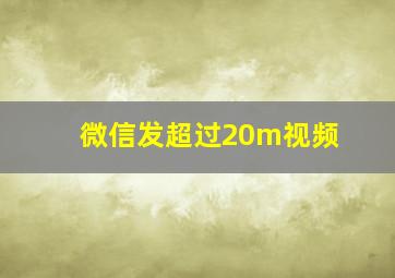 微信发超过20m视频