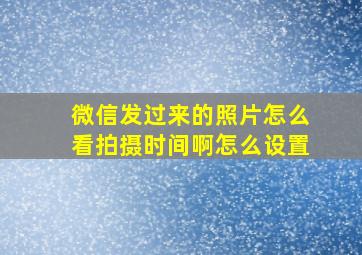 微信发过来的照片怎么看拍摄时间啊怎么设置