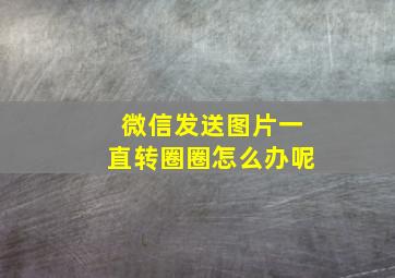 微信发送图片一直转圈圈怎么办呢