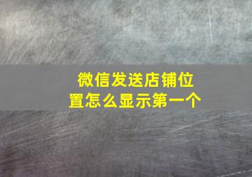 微信发送店铺位置怎么显示第一个