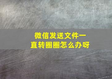 微信发送文件一直转圈圈怎么办呀