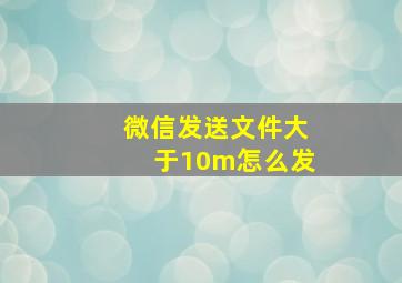 微信发送文件大于10m怎么发