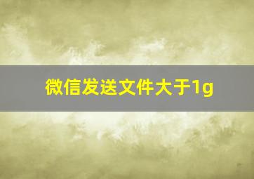 微信发送文件大于1g