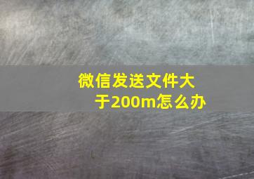 微信发送文件大于200m怎么办