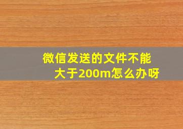 微信发送的文件不能大于200m怎么办呀