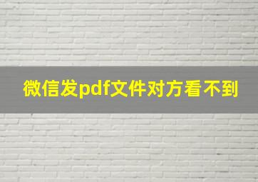 微信发pdf文件对方看不到